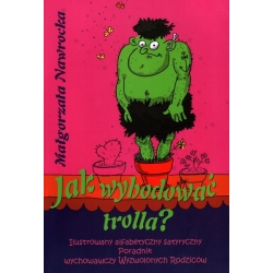 Jak wyhodować trolla? Ilustrowany alfabetyczny satyryczny poradnik wychowawczy Wyzwolonych Rodziców