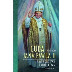 Cuda świętego Jana Pawła II. Świadectwa i modlitwy
