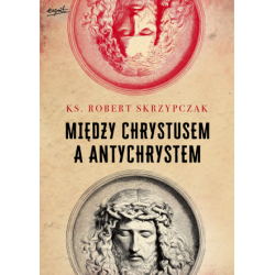 Między Chrystusem a Antychrystem Ks. Robert Skrzypczak