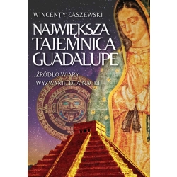 Największa tajemnica Guadalupe Źródło wiary wyzwanie dla nauki